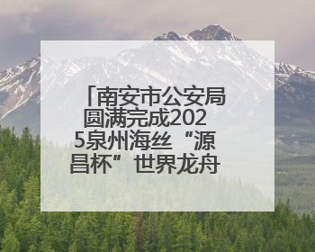 南安市公安局圆满完成2025泉州海丝“源昌杯”世界龙舟大赛安保任务