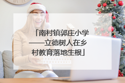 南村镇郭庄小学——立德树人在乡村教育落地生根