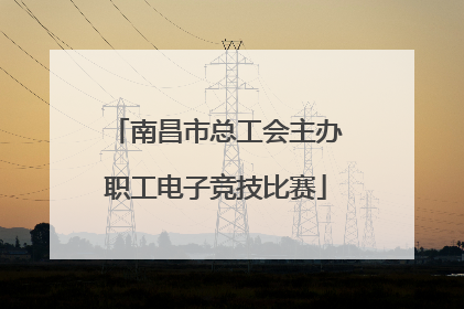 南昌市总工会主办职工电子竞技比赛