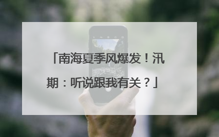 南海夏季风爆发！汛期：听说跟我有关？