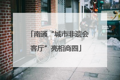南通“城市非遗会客厅”亮相商圈