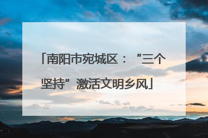 南阳市宛城区：“三个坚持”激活文明乡风