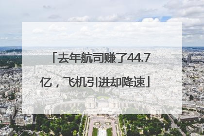 去年航司赚了44.7亿，飞机引进却降速