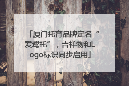 厦门托育品牌定名“爱鹭托”，吉祥物和Logo标识同步启用