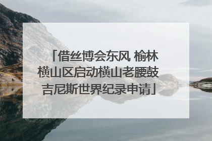 借丝博会东风 榆林横山区启动横山老腰鼓吉尼斯世界纪录申请