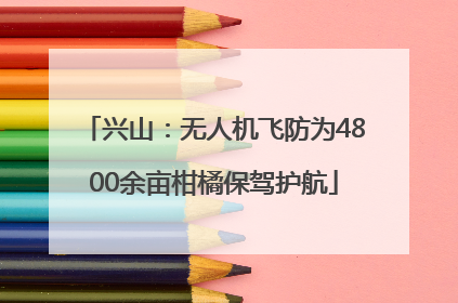 兴山：无人机飞防为4800余亩柑橘保驾护航