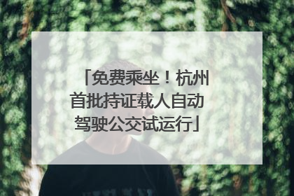 免费乘坐！杭州首批持证载人自动驾驶公交试运行
