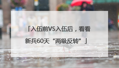 入伍前VS入伍后，看看新兵60天“两级反转”