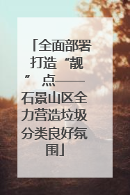 全面部署 打造“靓” 点——石景山区全力营造垃圾分类良好氛围