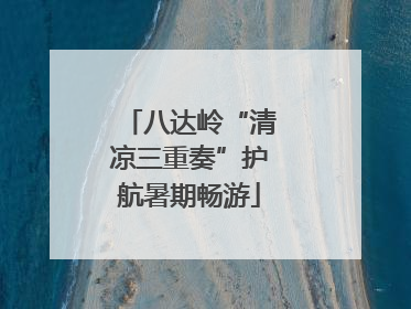 八达岭“清凉三重奏”护航暑期畅游