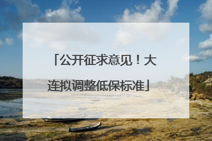 公开征求意见！大连拟调整低保标准