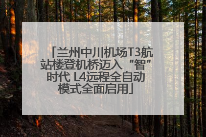 兰州中川机场T3航站楼登机桥迈入“智”时代 L4远程全自动模式全面启用