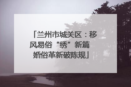 兰州市城关区：移风易俗“绣”新篇 婚俗革新破陈规