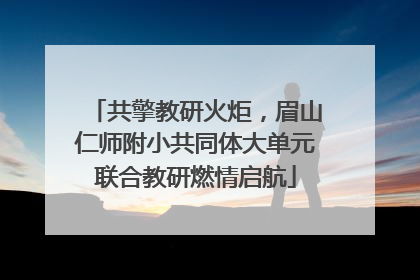 共擎教研火炬，眉山仁师附小共同体大单元联合教研燃情启航