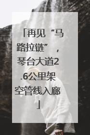 再见“马路拉链”，琴台大道2.6公里架空管线入廊