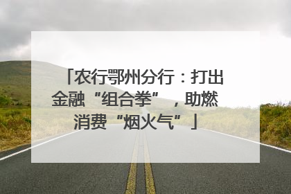 农行鄂州分行：打出金融“组合拳”，助燃消费“烟火气”