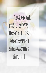 减压赋能，护警暖心！这场心理团辅活动超解压