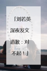 刘若英深夜发文道歉：对不起！
