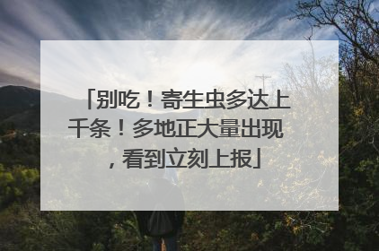 别吃！寄生虫多达上千条！多地正大量出现，看到立刻上报
