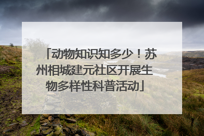 动物知识知多少！苏州相城建元社区开展生物多样性科普活动