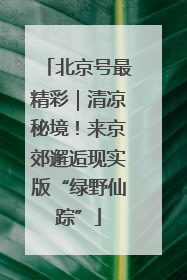 北京号最精彩｜清凉秘境！来京郊邂逅现实版“绿野仙踪”