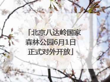 北京八达岭国家森林公园6月1日正式对外开放