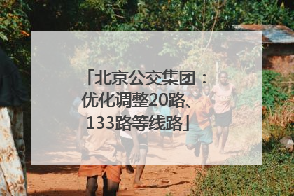 北京公交集团：优化调整20路、133路等线路