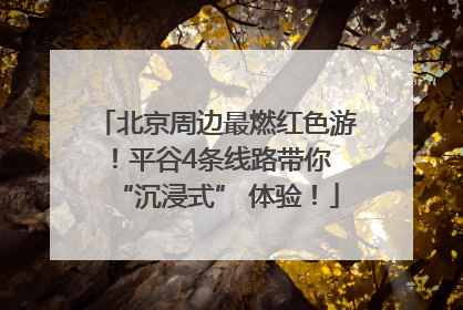 北京周边最燃红色游！平谷4条线路带你 “沉浸式” 体验！
