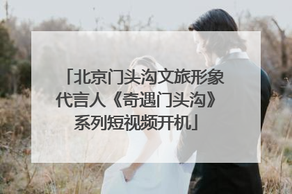 北京门头沟文旅形象代言人《奇遇门头沟》系列短视频开机