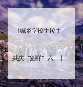 城乡学校手拉手 共庆“别样”六一