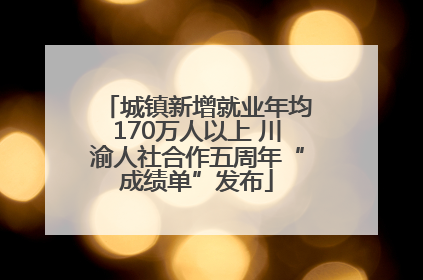 城镇新增就业年均170万人以上 川渝人社合作五周年“成绩单”发布