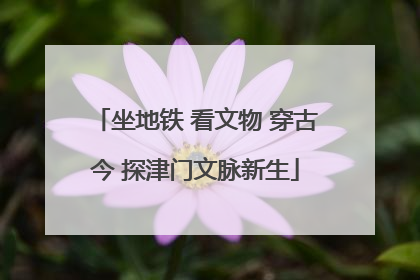 坐地铁 看文物 穿古今 探津门文脉新生