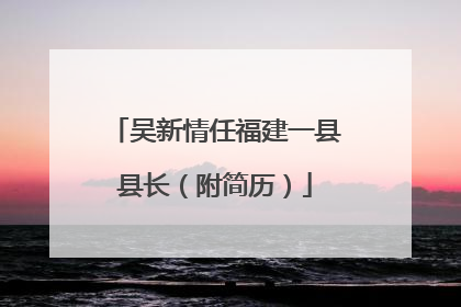 吴新情任福建一县县长（附简历）