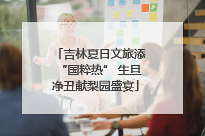 吉林夏日文旅添“国粹热” 生旦净丑献梨园盛宴