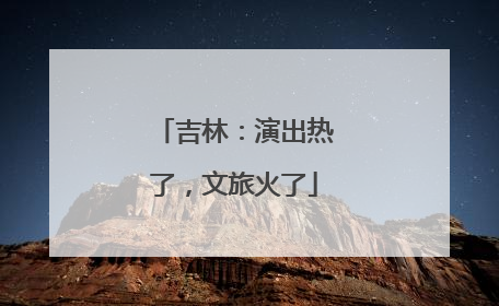 吉林：演出热了，文旅火了