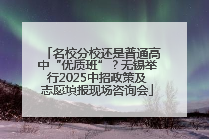 名校分校还是普通高中“优质班”？无锡举行2025中招政策及志愿填报现场咨询会