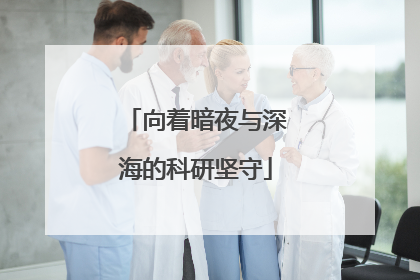 向着暗夜与深海的科研坚守