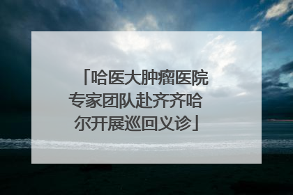 哈医大肿瘤医院专家团队赴齐齐哈尔开展巡回义诊