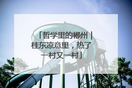 哲学里的郴州｜桂东凉意里，热了一村又一村