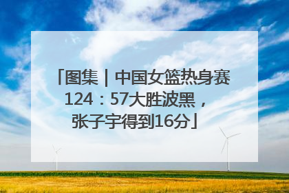 图集｜中国女篮热身赛124：57大胜波黑，张子宇得到16分