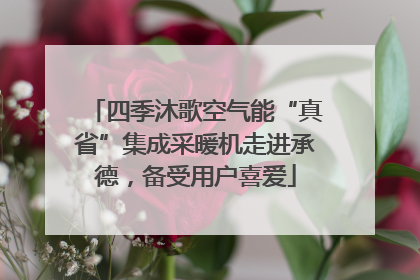 四季沐歌空气能“真省”集成采暖机走进承德，备受用户喜爱