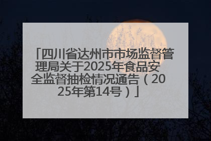 四川省达州市市场监督管理局关于2025年食品安全监督抽检情况通告（2025年第14号）