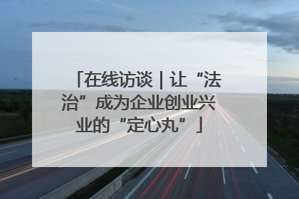 在线访谈｜让“法治”成为企业创业兴业的“定心丸”