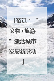 宿迁：“文物+旅游”激活城市发展新脉动