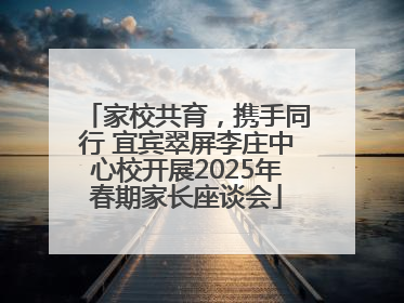 家校共育，携手同行 宜宾翠屏李庄中心校开展2025年春期家长座谈会