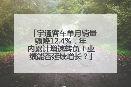 宇通客车单月销量骤降12.4%，年内累计增速转负！业绩能否延续增长？