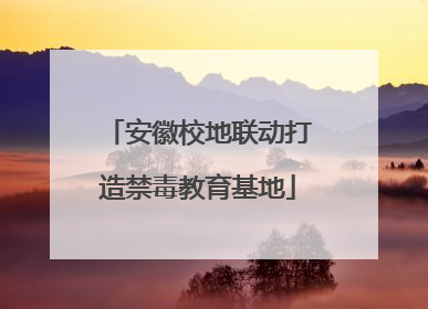 安徽校地联动打造禁毒教育基地