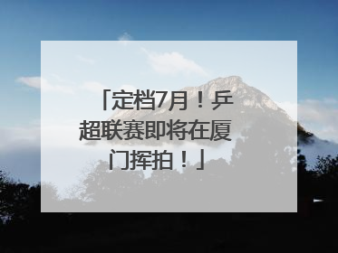 定档7月！乒超联赛即将在厦门挥拍！