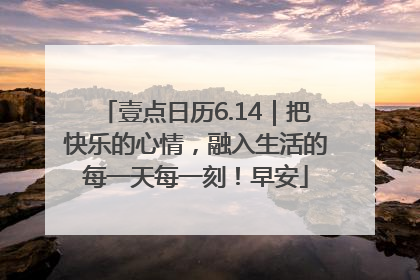 壹点日历6.14｜把快乐的心情，融入生活的每一天每一刻！早安
