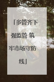 多管齐下强监管 筑牢市场守防线